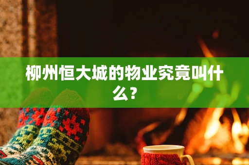 柳州恒大城的物业究竟叫什么？