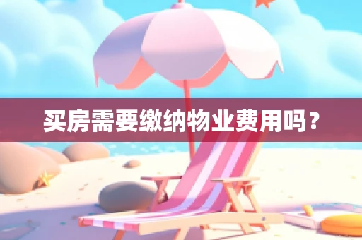 买房需要缴纳物业费用吗？