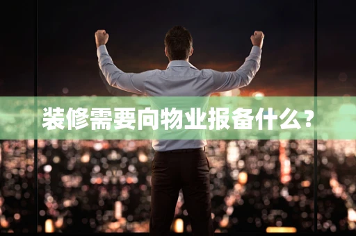 装修需要向物业报备什么？