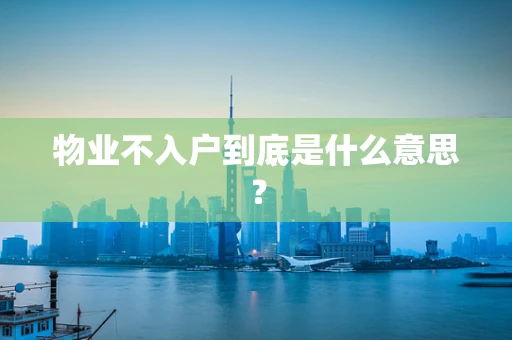 物业不入户到底是什么意思？