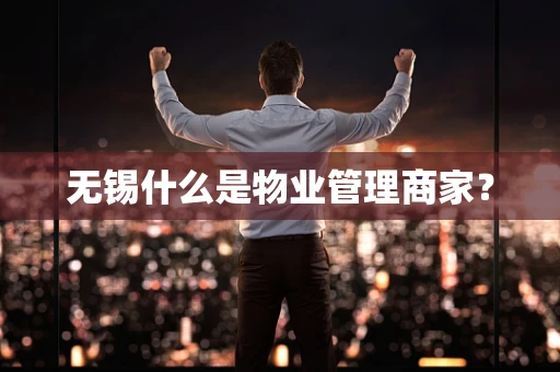 无锡什么是物业管理商家？