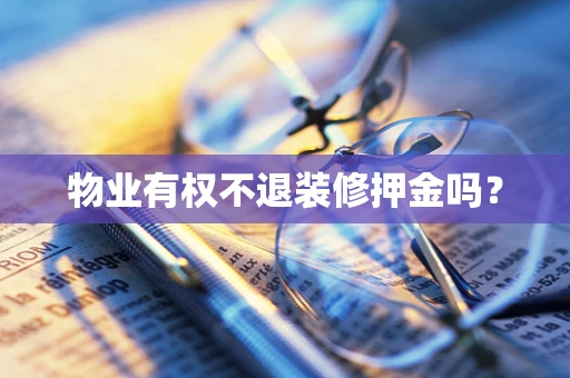 物业有权不退装修押金吗？