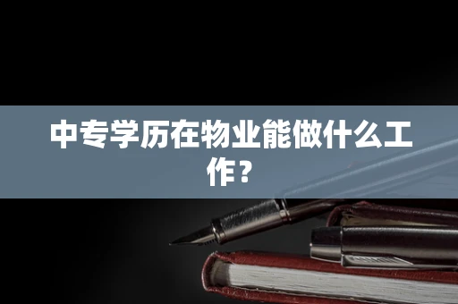 中专学历在物业能做什么工作？