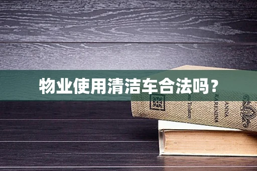 物业使用清洁车合法吗？