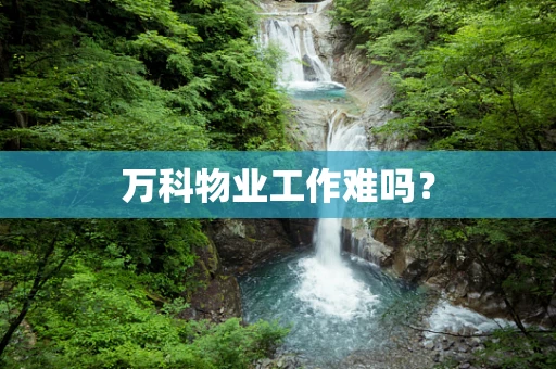 万科物业工作难吗？