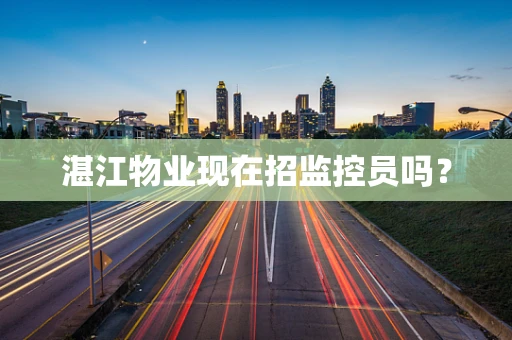 湛江物业现在招监控员吗？
