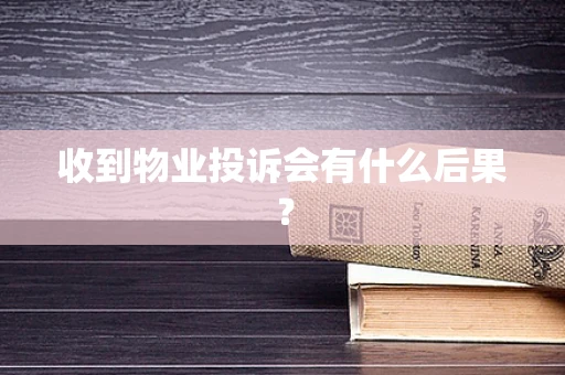 收到物业投诉会有什么后果？