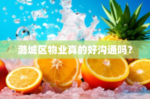 潞城区物业真的好沟通吗？