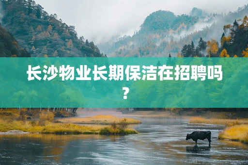长沙物业长期保洁在招聘吗？