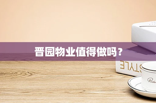 晋园物业值得做吗？