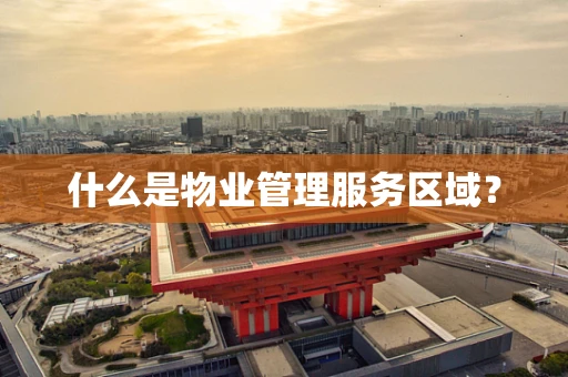 什么是物业管理服务区域？