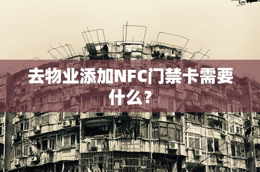 去物业添加NFC门禁卡需要什么？