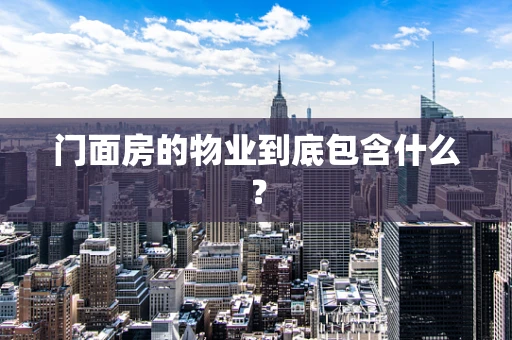 门面房的物业到底包含什么？