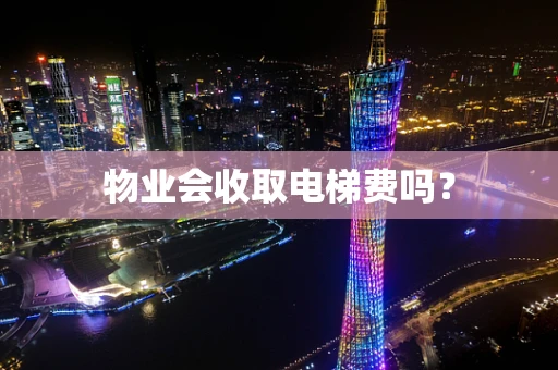 物业会收取电梯费吗？