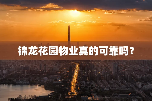 锦龙花园物业真的可靠吗？