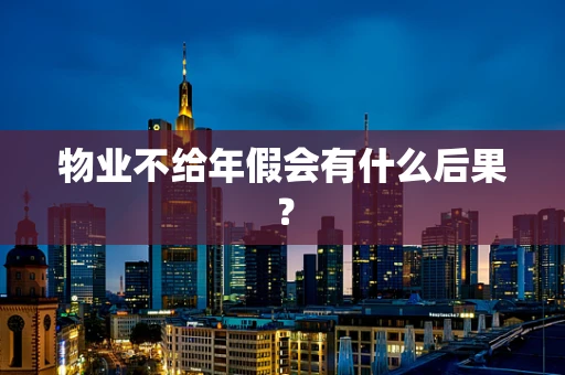 物业不给年假会有什么后果？