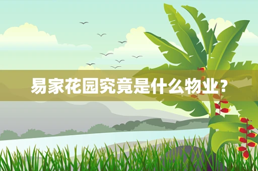 易家花园究竟是什么物业？