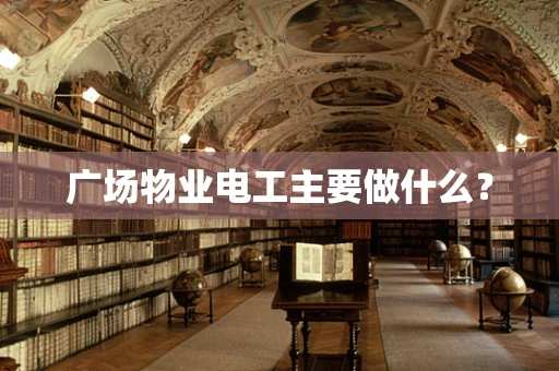 广场物业电工主要做什么？