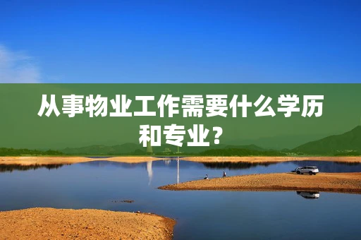 从事物业工作需要什么学历和专业？