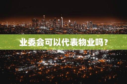 业委会可以代表物业吗？