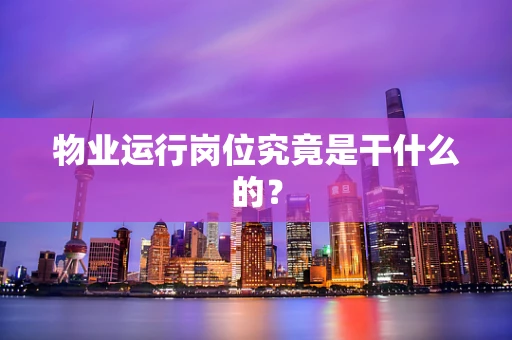 物业运行岗位究竟是干什么的？