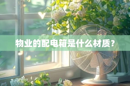 物业的配电箱是什么材质？