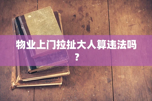 物业上门拉扯大人算违法吗？