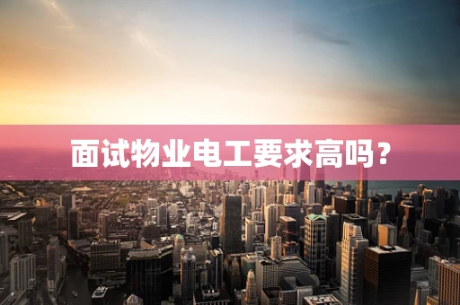 面试物业电工要求高吗？