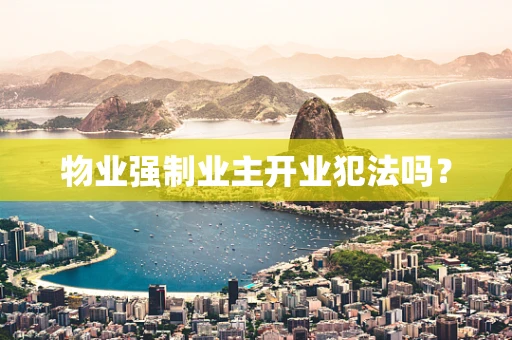 物业强制业主开业犯法吗？