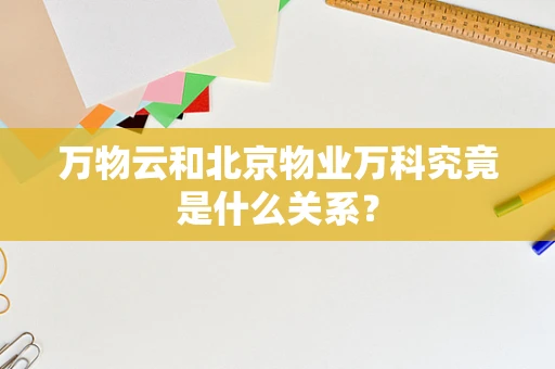 万物云和北京物业万科究竟是什么关系？