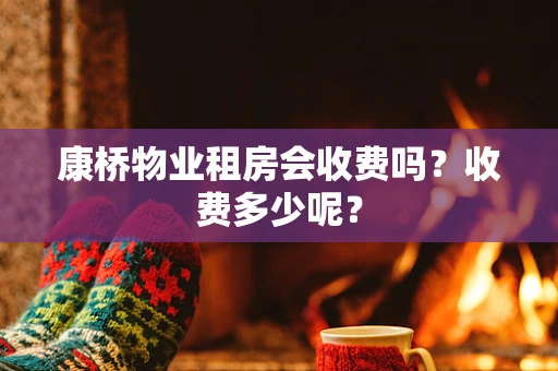 康桥物业租房会收费吗？收费多少呢？