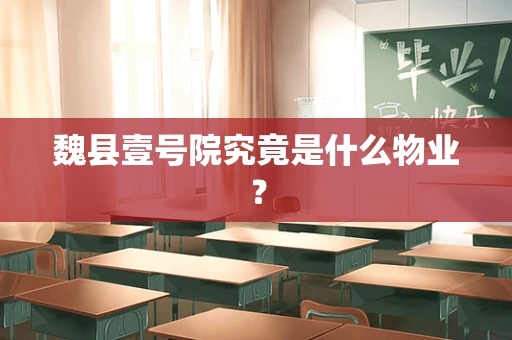 魏县壹号院究竟是什么物业？