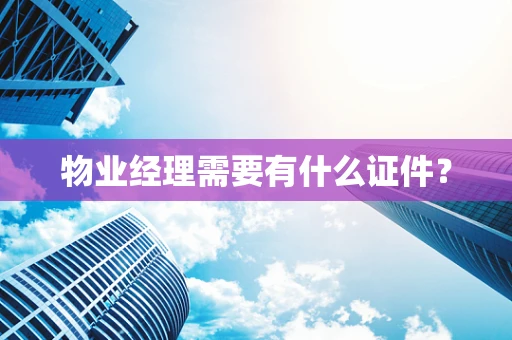 物业经理需要有什么证件？