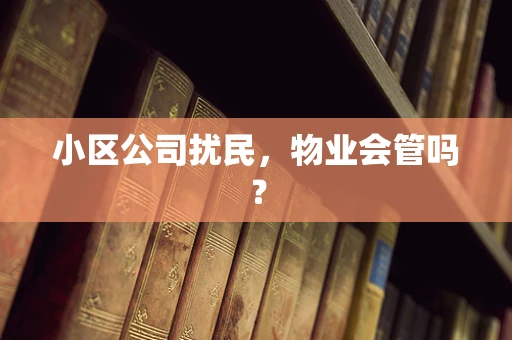 小区公司扰民，物业会管吗？