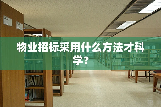 物业招标采用什么方法才科学？
