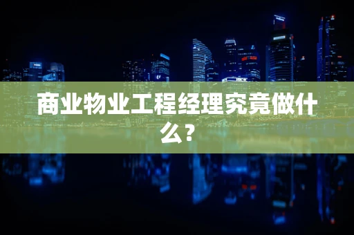 商业物业工程经理究竟做什么？