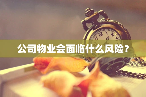 公司物业会面临什么风险？