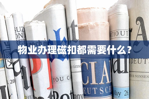 物业办理磁扣都需要什么？