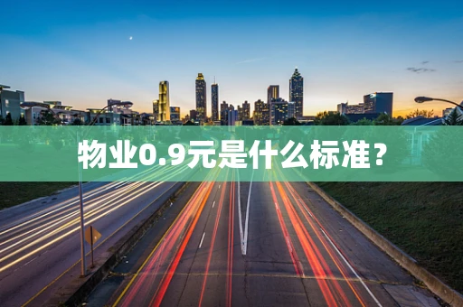 物业0.9元是什么标准？