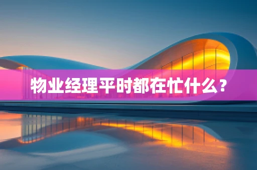 物业经理平时都在忙什么？