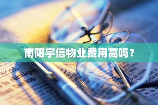 南阳宇信物业费用高吗？