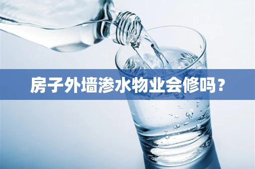 房子外墙渗水物业会修吗？