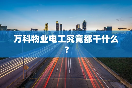 万科物业电工究竟都干什么？