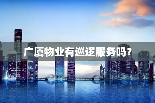 广厦物业有巡逻服务吗？