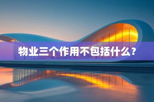 物业三个作用不包括什么？