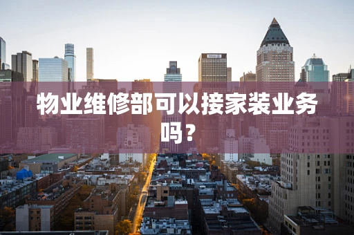 物业维修部可以接家装业务吗？