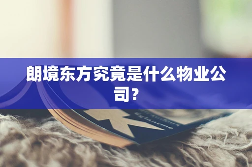 朗境东方究竟是什么物业公司？