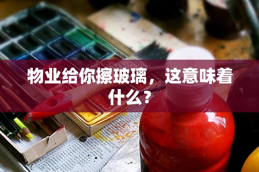 物业给你擦玻璃，这意味着什么？
