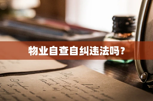 物业自查自纠违法吗？