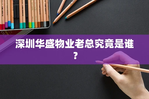 深圳华盛物业老总究竟是谁？